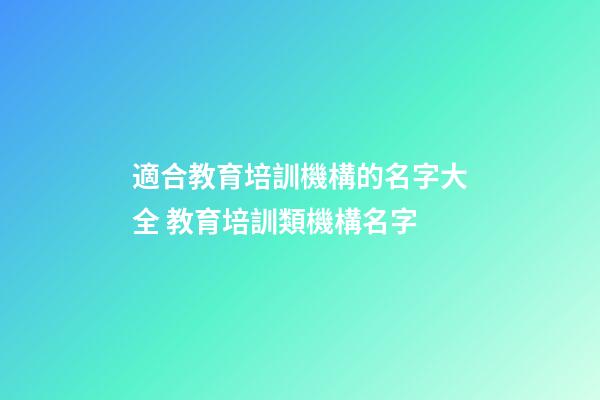 適合教育培訓機構的名字大全 教育培訓類機構名字-第1張-公司起名-玄機派